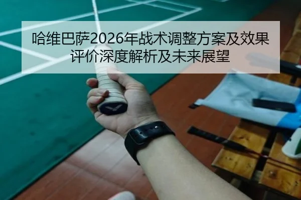 哈维巴萨2026年战术调整方案及效果评价深度解析及未来展望
