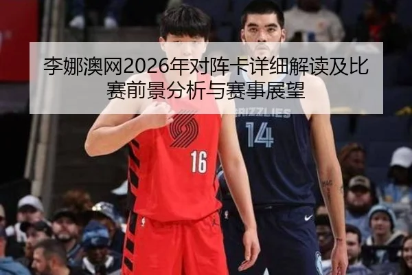 李娜澳网2026年对阵卡详细解读及比赛前景分析与赛事展望