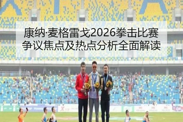 康纳·麦格雷戈2026拳击比赛争议焦点及热点分析全面解读