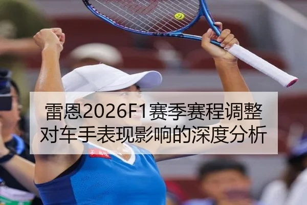 雷恩2026F1赛季赛程调整对车手表现影响的深度分析