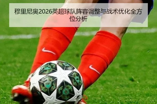 穆里尼奥2026英超球队阵容调整与战术优化全方位分析