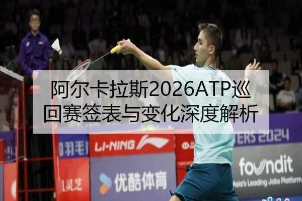 阿尔卡拉斯2026ATP巡回赛签表与变化深度解析