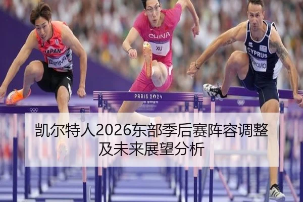 凯尔特人2026东部季后赛阵容调整及未来展望分析