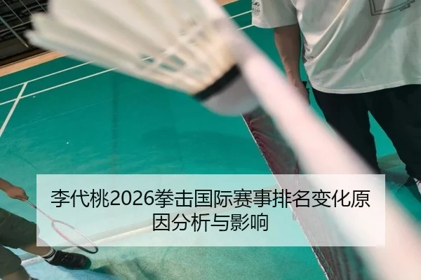 李代桃2026拳击国际赛事排名变化原因分析与影响
