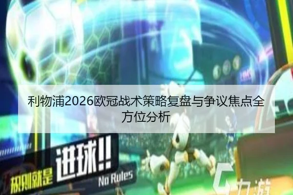 利物浦2026欧冠战术策略复盘与争议焦点全方位分析