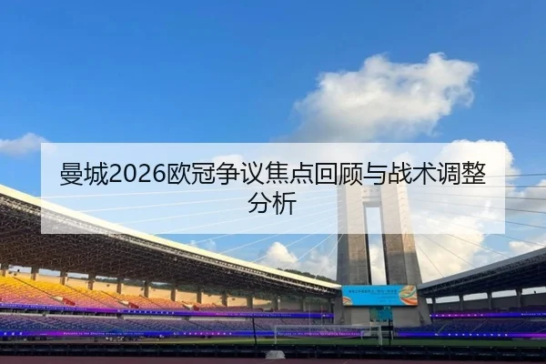 曼城2026欧冠争议焦点回顾与战术调整分析