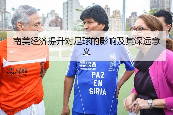 南美经济提升对足球的影响及其深远意义