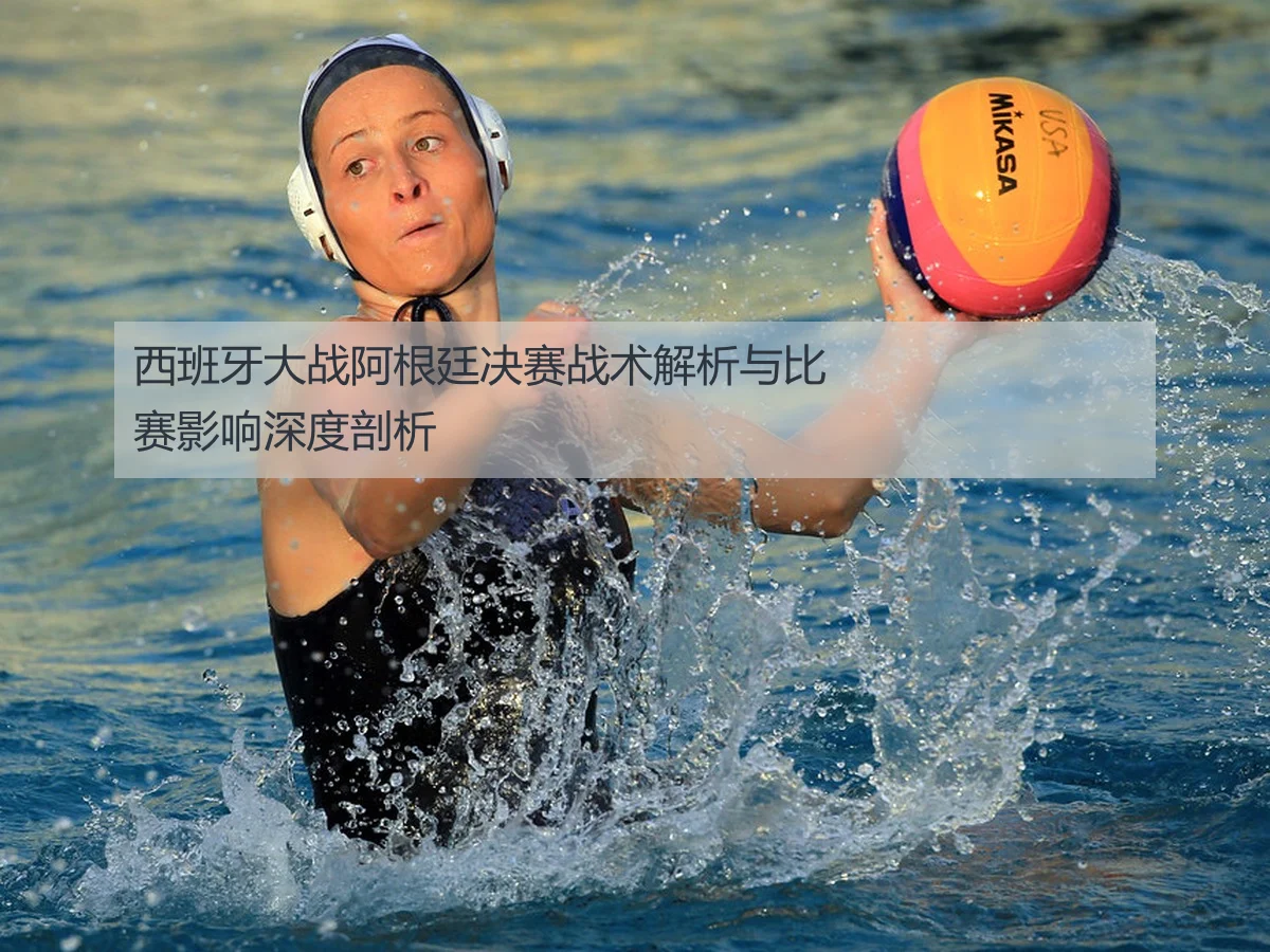 西班牙大战阿根廷决赛战术解析与比赛影响深度剖析